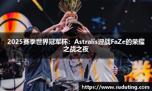 2025赛季世界冠军杯：Astralis迎战FaZe的荣耀之战之夜