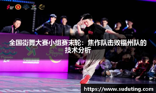 全国街舞大赛小组赛末轮：焦作队击败福州队的技术分析
