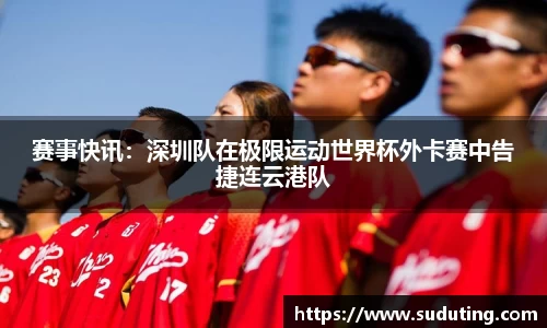 赛事快讯：深圳队在极限运动世界杯外卡赛中告捷连云港队