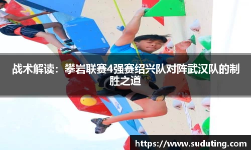 战术解读：攀岩联赛4强赛绍兴队对阵武汉队的制胜之道