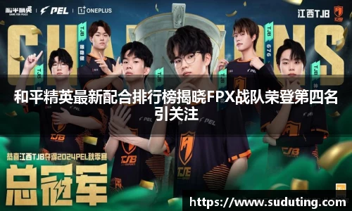 和平精英最新配合排行榜揭晓FPX战队荣登第四名引关注