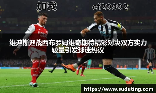 维迪斯迎战西布罗姆维奇期待精彩对决双方实力较量引发球迷热议