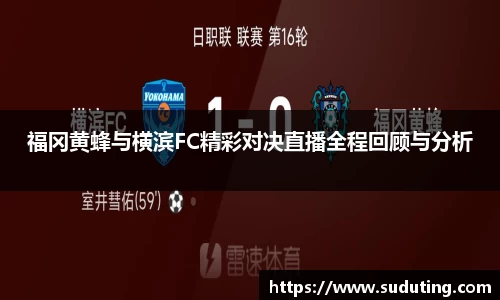 福冈黄蜂与横滨FC精彩对决直播全程回顾与分析