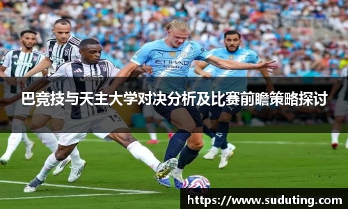 巴竞技与天主大学对决分析及比赛前瞻策略探讨