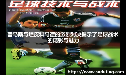普马斯与坦皮科马德的激烈对决揭示了足球战术的精彩与魅力
