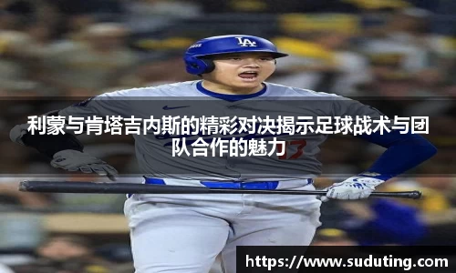 利蒙与肯塔吉内斯的精彩对决揭示足球战术与团队合作的魅力